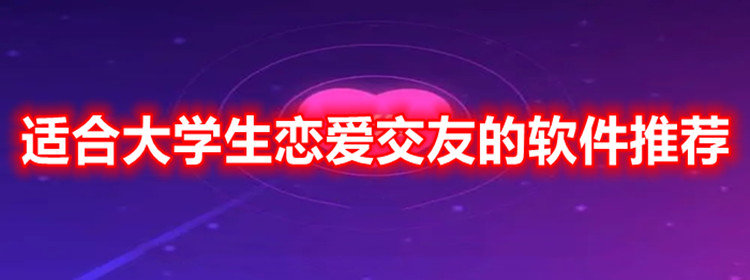 适合大学生恋爱交友的软件推荐_适合大学生恋爱交友的软件大全