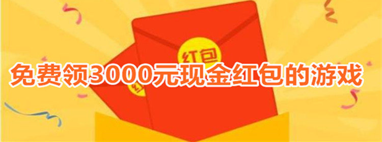 免费领3000元现金红包的游戏下载_免费领3000元现金红包的游戏推荐