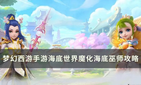 梦幻西游手游魔化海底巫师怎么打