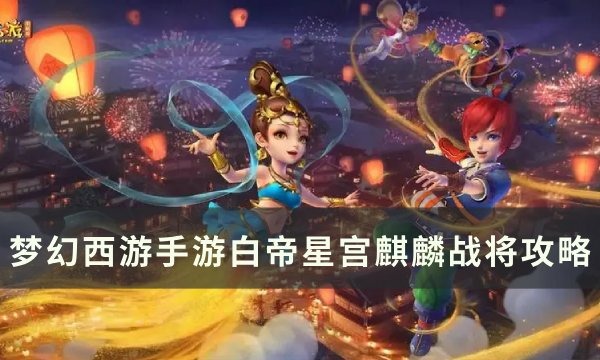 梦幻西游手游白帝星宫麒麟战将怎么打