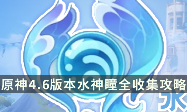 《原神》4.6版本水神瞳全收集攻略