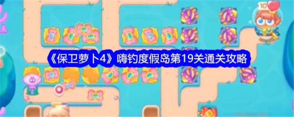 保卫萝卜4嗨钓度假岛第19关怎么过