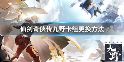 仙剑奇侠传九野怎么更改卡组 有没有九野更改卡组详细方法介绍
