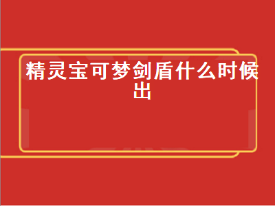 精灵宝可梦剑盾（精灵宝可梦剑盾什么时候出）