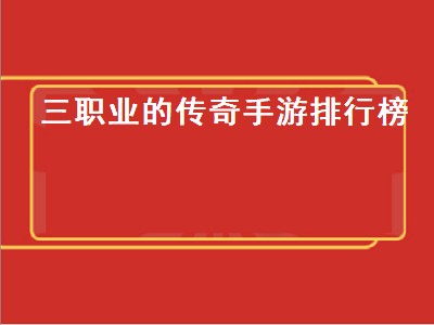 三职业的传奇手游排行榜（传奇手游三职业排行榜2020前十名）