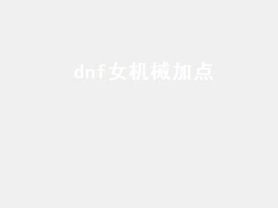 dnf女机械加点（dnf女机械加点2022）