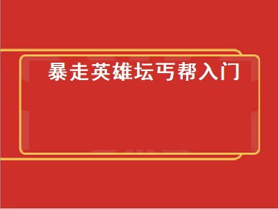 暴走英雄坛丐帮入门（暴走英雄坛丐帮入门任务）