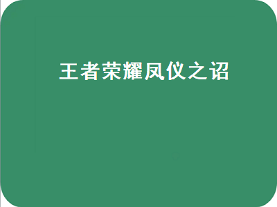 王者荣耀凤仪之诏（王者荣耀凤仪之诏印记）