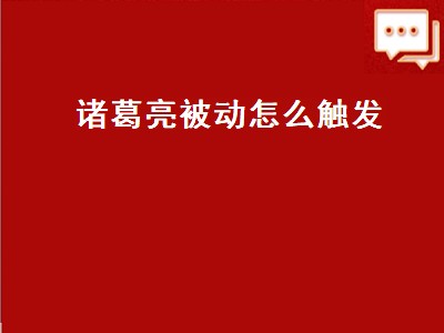 诸葛亮被动怎么触发（诸葛亮被动怎么触发教学视频）