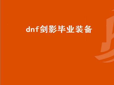 dnf剑影毕业装备（dnf剑影毕业装备选择2022）