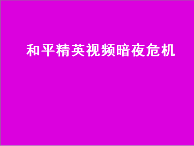 和平精英（和平精英视频暗夜危机模式）