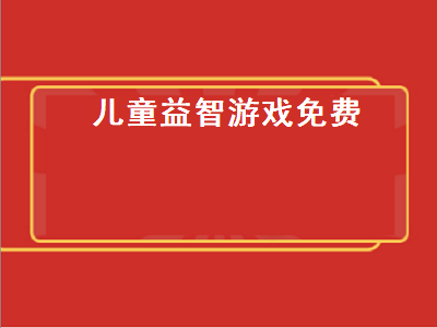 小孩玩的益智游戏 儿童可以做的六种益智游戏