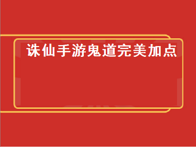 诛仙手游鬼道完美加点（诛仙手游鬼道完美加点攻略）