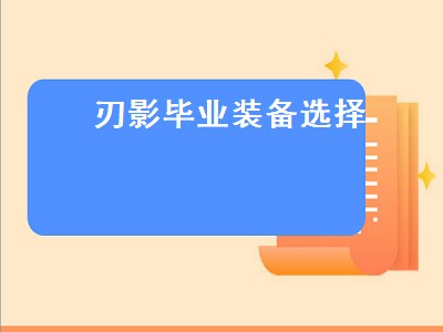 刃影毕业装备选择（刃影毕业装备选择2022）