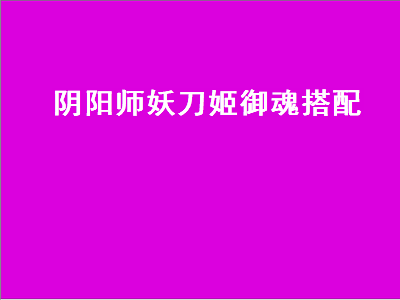 阴阳师妖刀姬御魂（阴阳师妖刀姬御魂搭配2022）