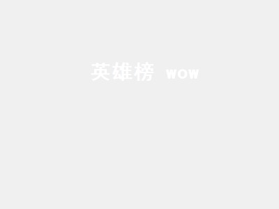 英雄榜 wow（英雄榜wow查询）