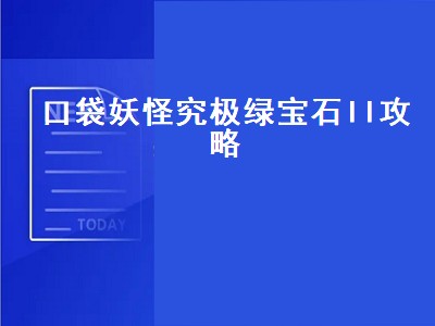 口袋妖怪究极绿宝石ll攻略（口袋妖怪究极绿宝石ll攻略一周目）