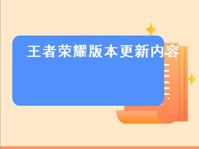 王者荣耀版本更新内容（王者荣耀版本更新内容在哪里看）