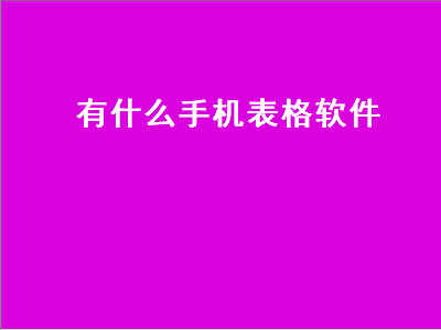 手机表格制作软件 手机电子表格有哪些格式