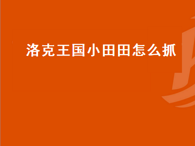 洛克王国小田田怎么抓（洛克王国小田田怎么抓宠物）