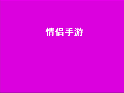 情侣玩的小游戏推荐 适合情侣玩的手机游戏有哪些