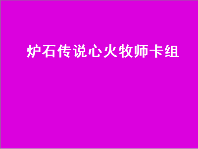 炉石传说心火牧师卡组（炉石传说心火牧师卡组推荐）