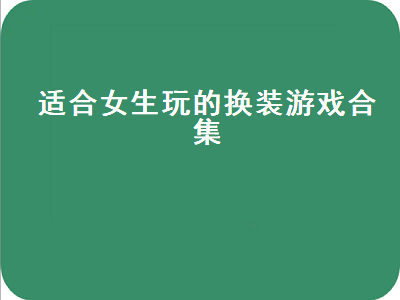 谁推荐几个适合女孩子玩的换装游戏 换装的游戏推荐