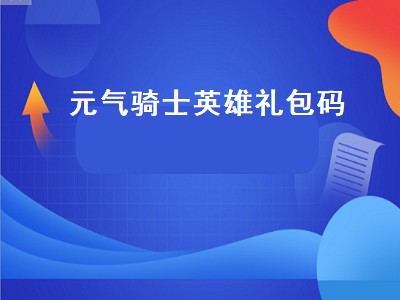 元气骑士英雄礼包码（元气骑士英雄礼包码2022）