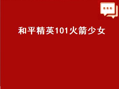 和平精英绝版火箭少女101哪里买（和平精英绝版火箭少女101购买方法）