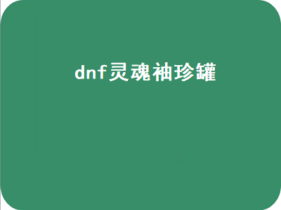 dnf灵魂罐子哪里做 dnf灵魂罐怎么开