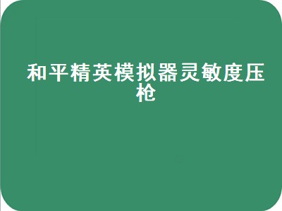 和平精英模拟器灵敏度压枪（和平精英模拟器灵敏度压枪目前最稳）