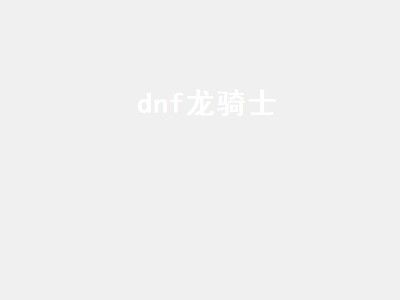 dnf龙骑士（dnf龙骑士毕业装备）