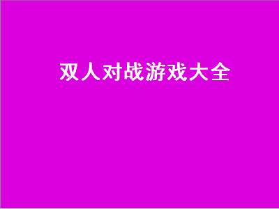 有什么手机游戏可以双人对战 4399好玩的双人对战游戏