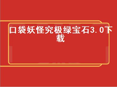 口袋妖怪究极绿宝石3.0下载（口袋妖怪究极绿宝石3.0下载gba模拟器）