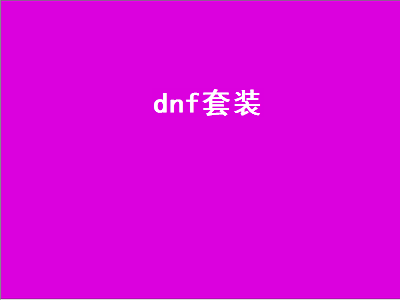 dnf套装排行榜前十名 2023宠物装备自选礼盒选择哪个