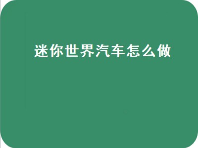 迷你世界汽车怎么做（迷你世界汽车怎么做视频教程）