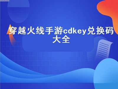 穿越火线手游cdkey兑换码大全（穿越火线手游cdkey兑换码大全2021）