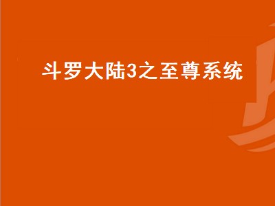 斗罗大陆3之至尊系统（斗罗大陆3之至尊系统免费阅读）