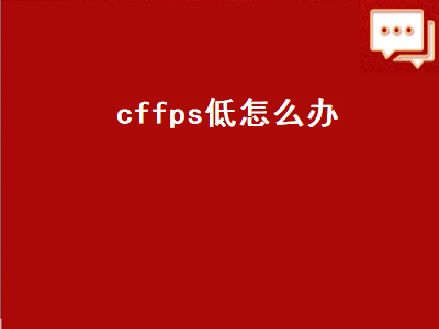 cffps低怎么办（cffps低怎么办win7）