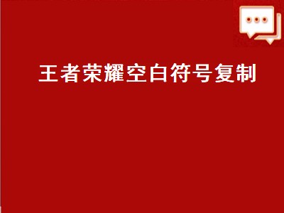 王者荣耀空白符号复制（王者荣耀空白符号复制大全）