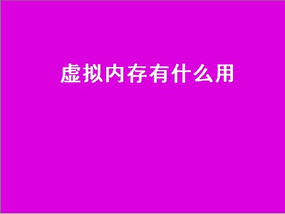 虚拟内存有什么用（手机虚拟内存有什么用）