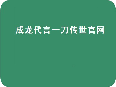 成龙代言一刀传世官网（一刀传世成龙版官网）