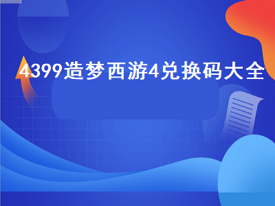 4399造梦西游4兑换码大全（4399造梦西游4兑换码大全最新）