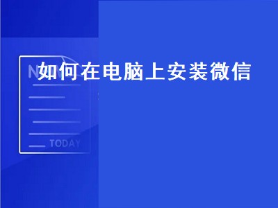 如何在电脑上安装微信（如何在电脑上安装微信电脑版）