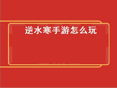 逆水寒手游怎么玩（逆水寒手游怎么玩的）