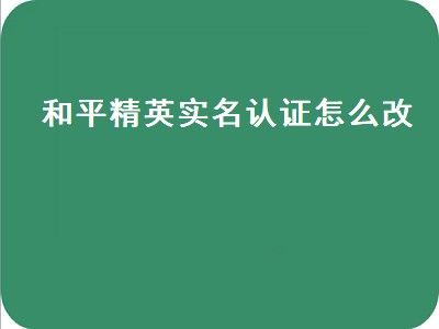 和平精英实名认证怎么改（和平精英实名认证怎么改身份证）