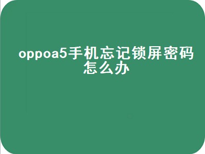 oppoa5手机忘记锁屏密码怎么办（oppoa5手机忘记锁屏密码怎么办视频）