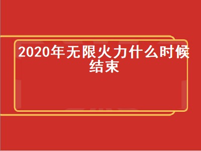 2020年无限火力什么时候结束（2020年的无限火力什么时候结束）