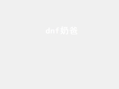 dnf奶爸（dnf奶爸是什么职业）