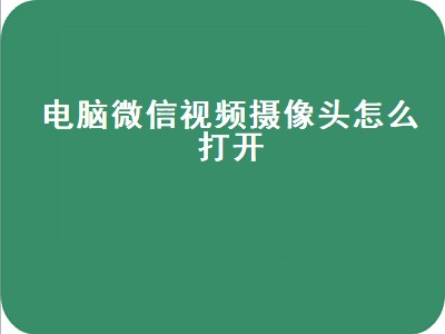 电脑微信视频摄像头怎么打开（电脑微信视频摄像头怎么打开win10）